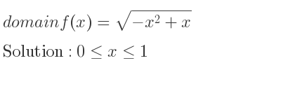 The domain of f(x)=sqrt(-x^2+x) is 0<= x<= 1